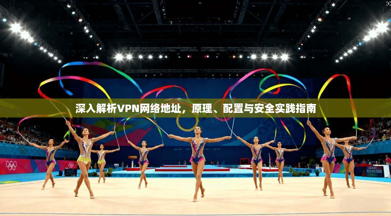 深入解析VPN网络地址，原理、配置与安全实践指南