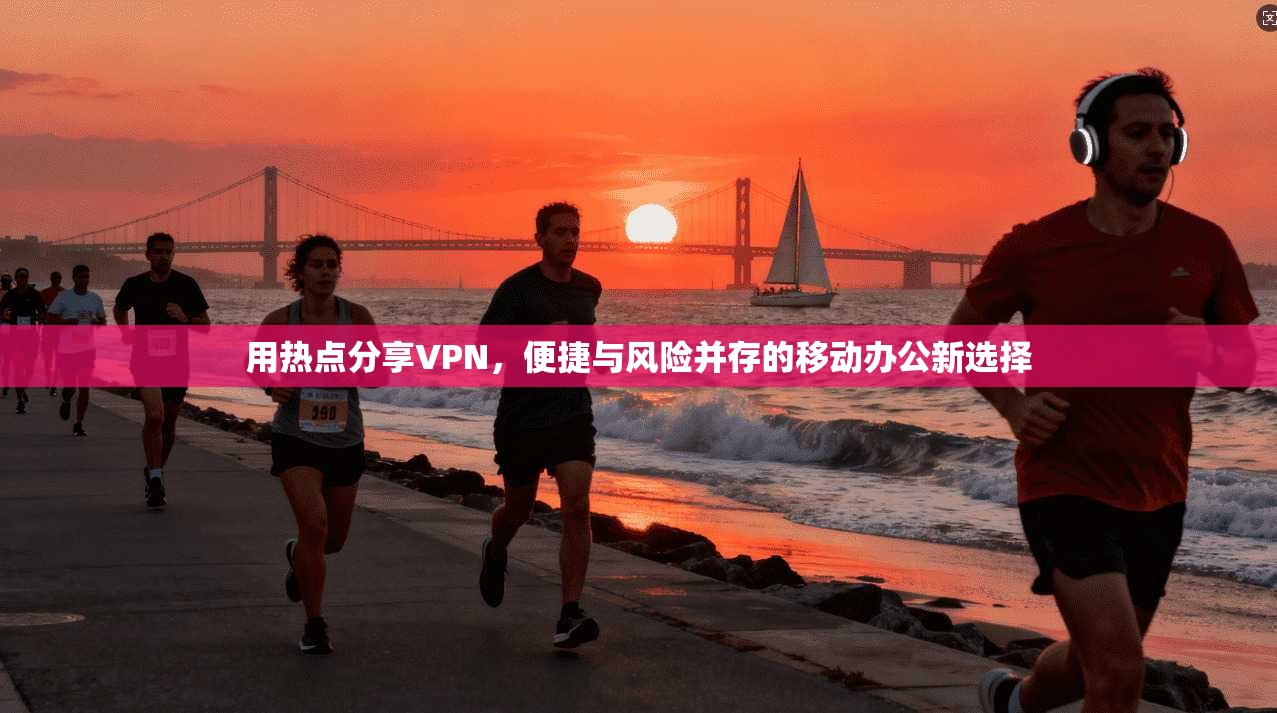 用热点分享VPN，便捷与风险并存的移动办公新选择