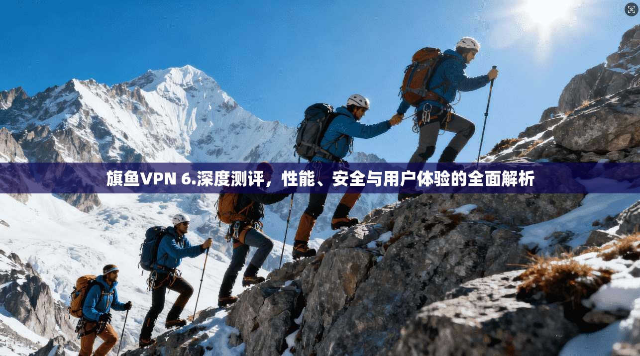 旗鱼VPN 6.深度测评，性能、安全与用户体验的全面解析