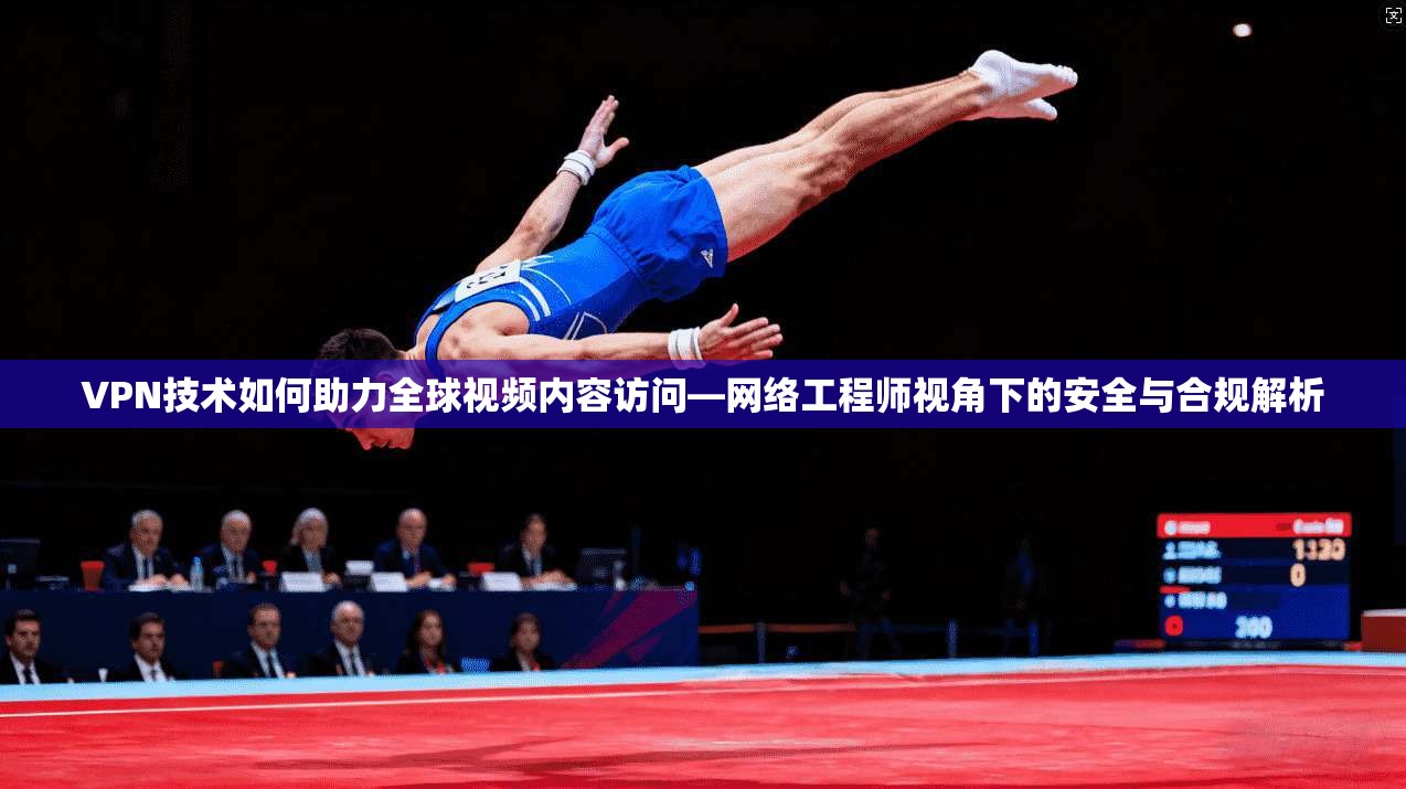VPN技术如何助力全球视频内容访问—网络工程师视角下的安全与合规解析