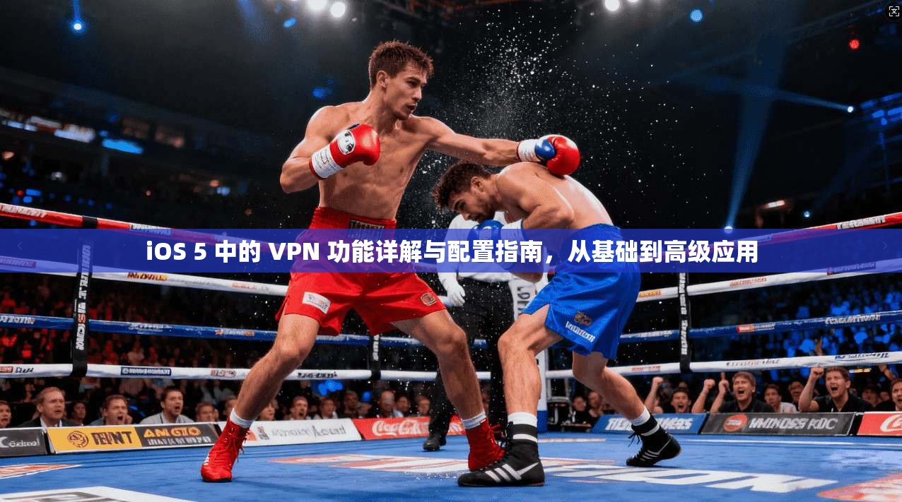 iOS 5 中的 VPN 功能详解与配置指南，从基础到高级应用