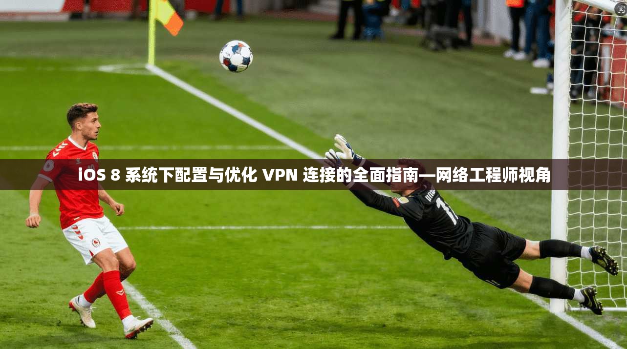 iOS 8 系统下配置与优化 VPN 连接的全面指南—网络工程师视角