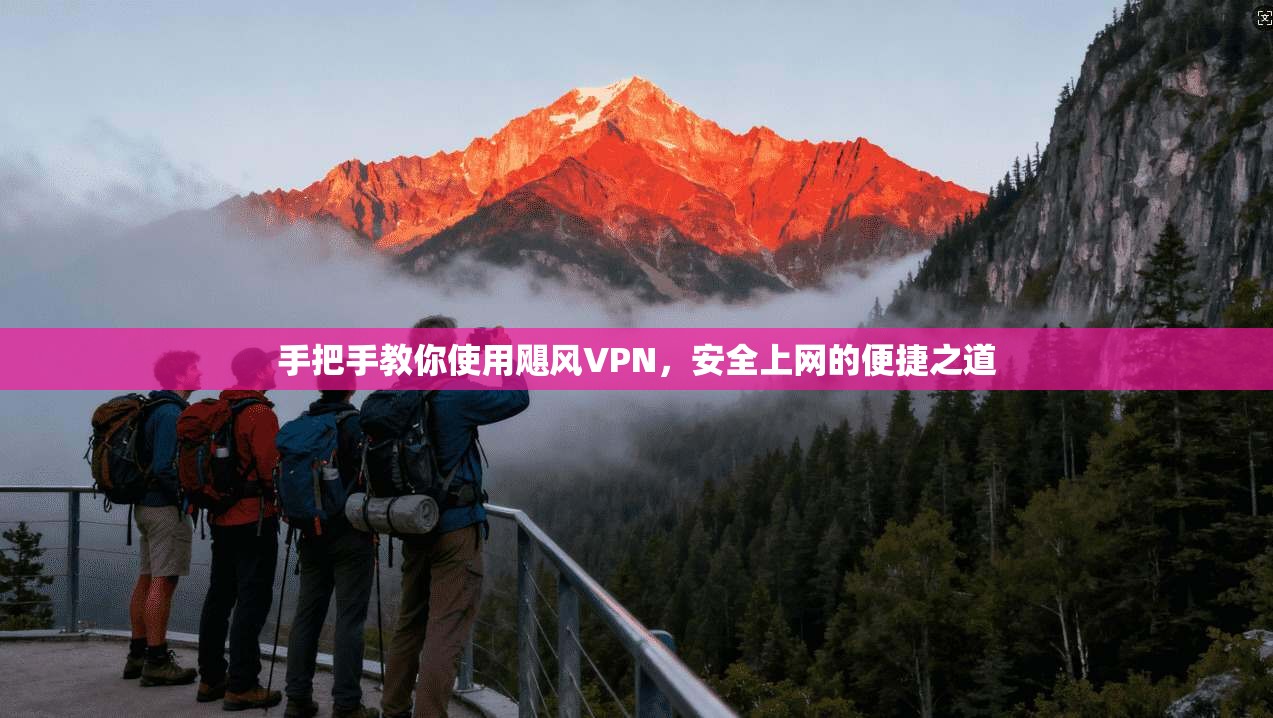 手把手教你使用飓风VPN，安全上网的便捷之道