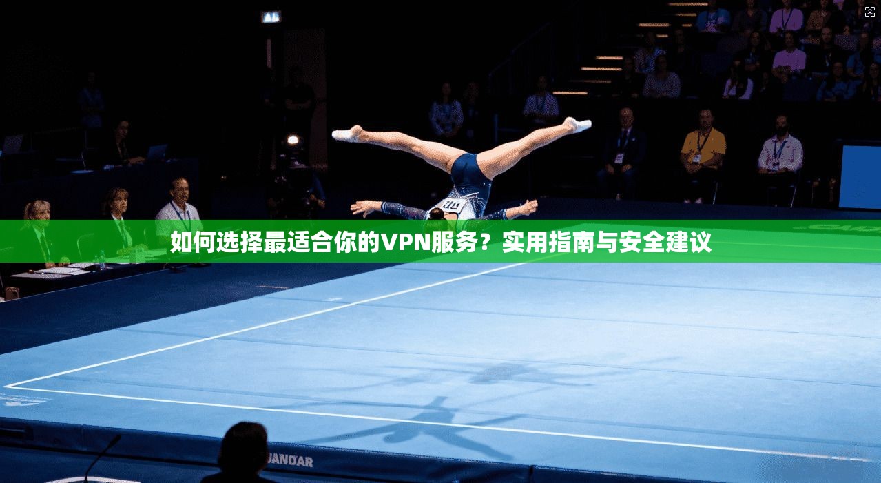 如何选择最适合你的VPN服务？实用指南与安全建议