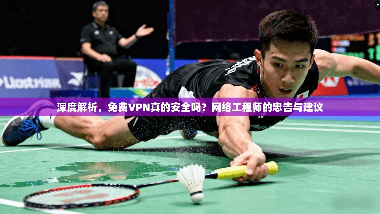 深度解析，免费VPN真的安全吗？网络工程师的忠告与建议