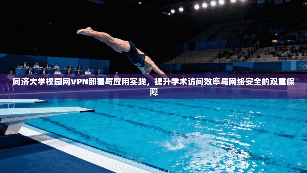 同济大学校园网VPN部署与应用实践，提升学术访问效率与网络安全的双重保障
