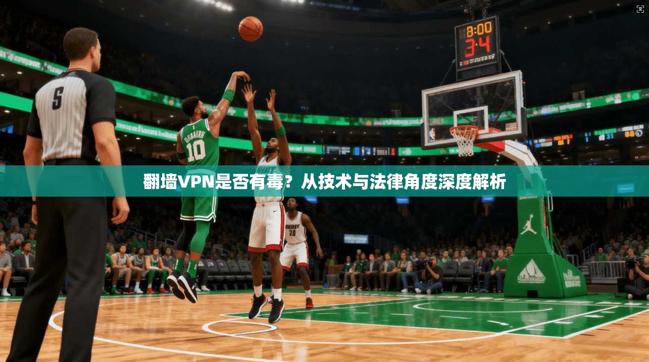 翻墙VPN是否有毒？从技术与法律角度深度解析