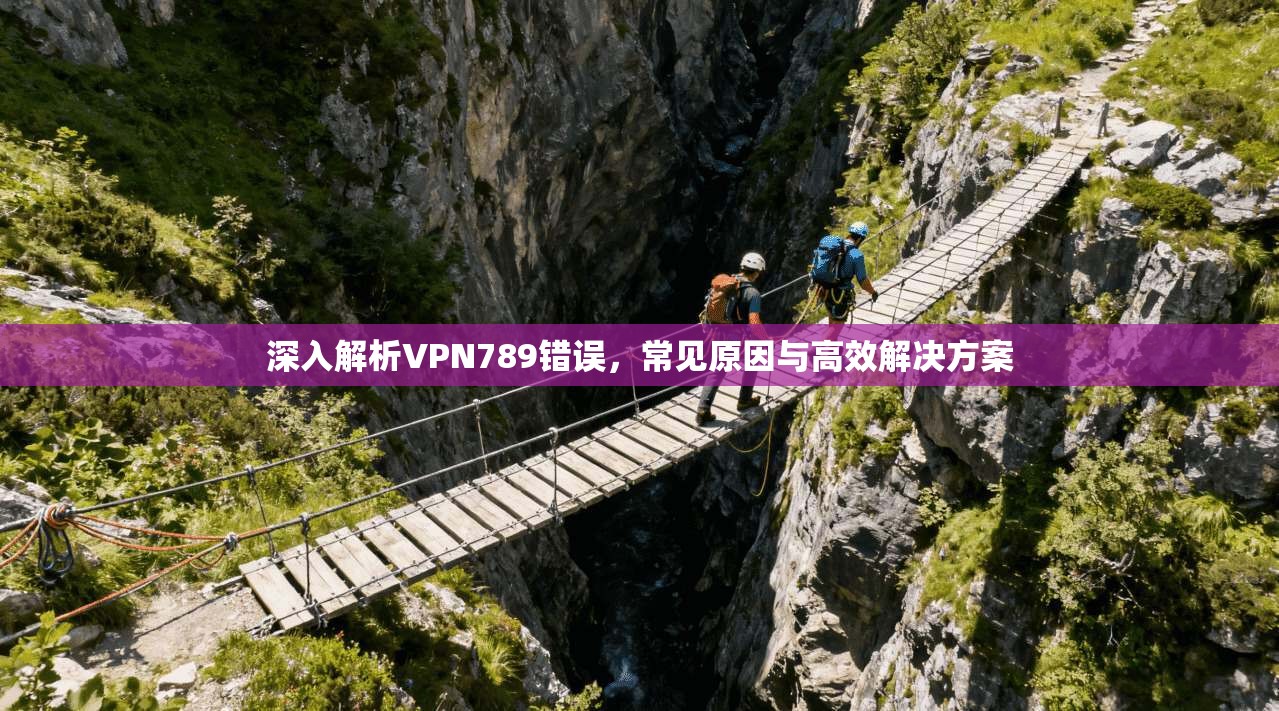 深入解析VPN789错误，常见原因与高效解决方案