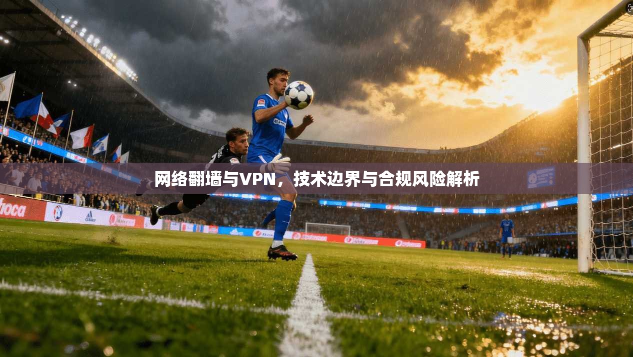 网络翻墙与VPN，技术边界与合规风险解析