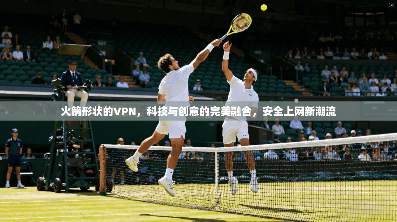 火箭形状的VPN，科技与创意的完美融合，安全上网新潮流