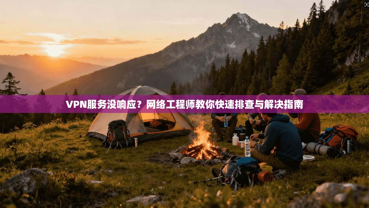 VPN服务没响应？网络工程师教你快速排查与解决指南