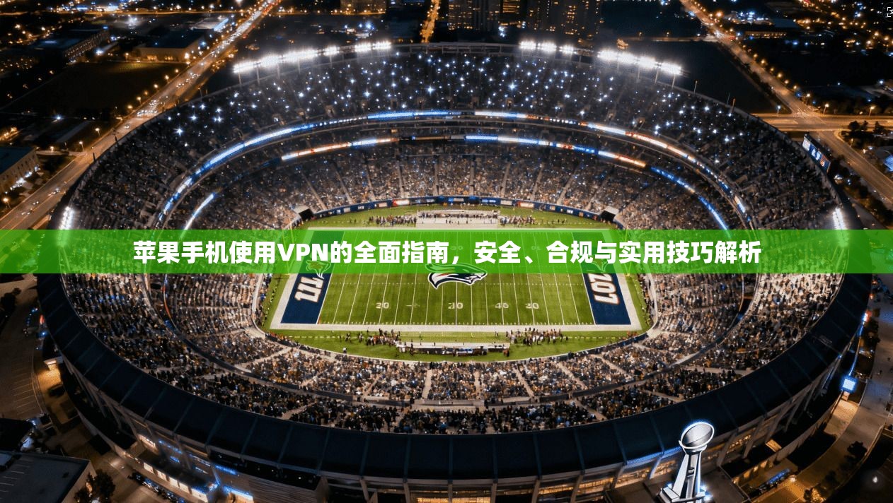 苹果手机使用VPN的全面指南，安全、合规与实用技巧解析
