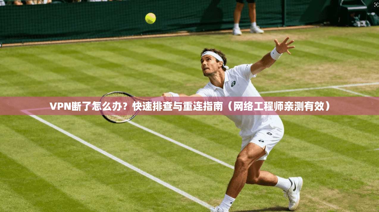 VPN断了怎么办？快速排查与重连指南（网络工程师亲测有效）