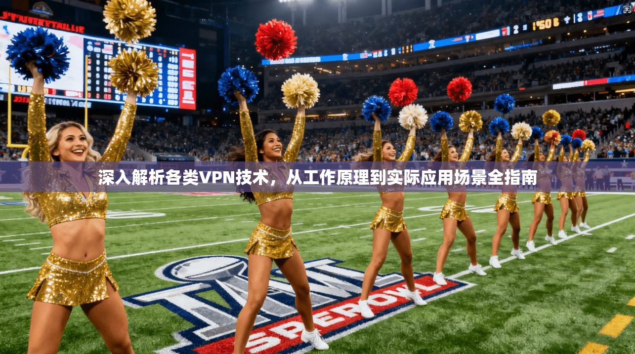 深入解析各类VPN技术，从工作原理到实际应用场景全指南