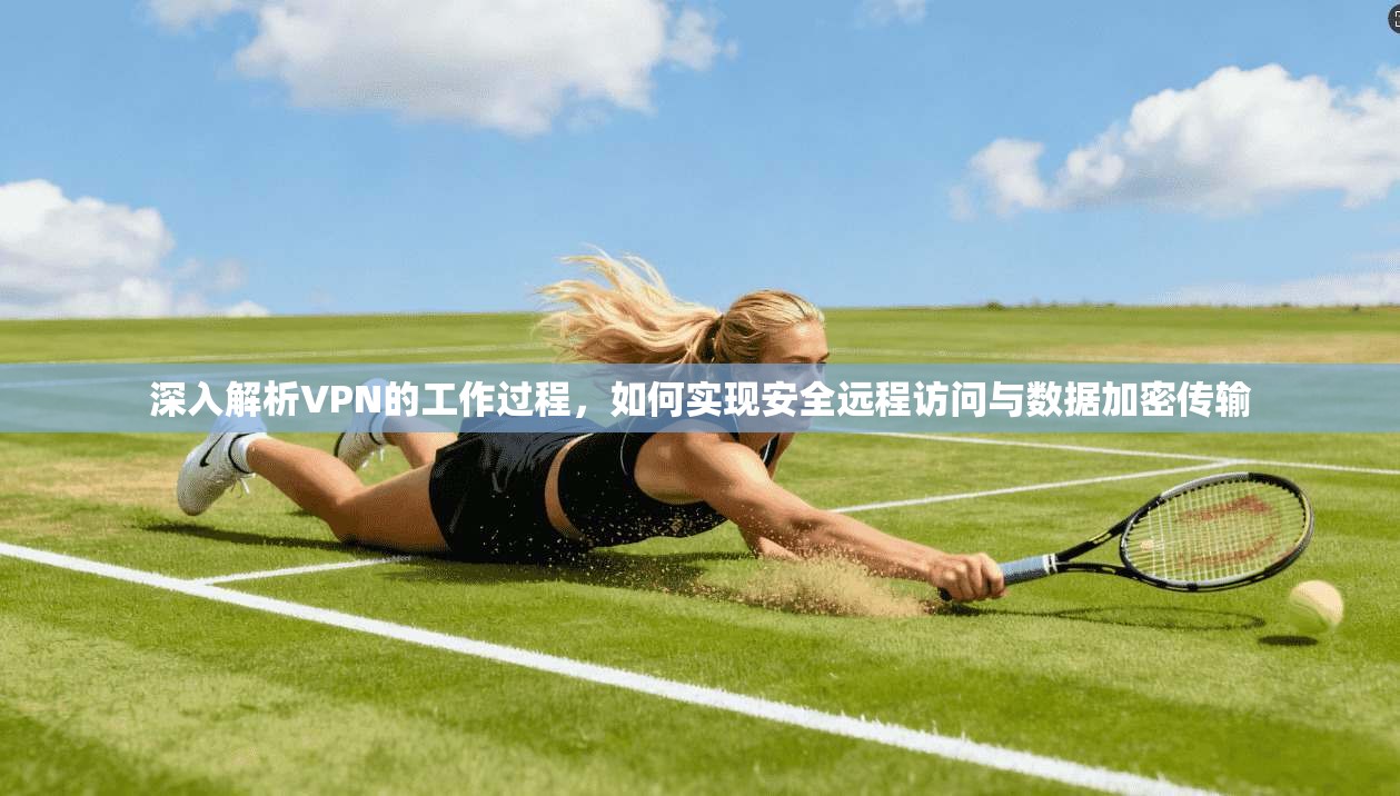 深入解析VPN的工作过程，如何实现安全远程访问与数据加密传输