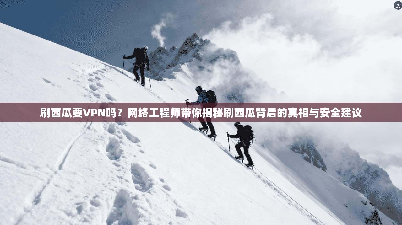 刷西瓜要VPN吗？网络工程师带你揭秘刷西瓜背后的真相与安全建议