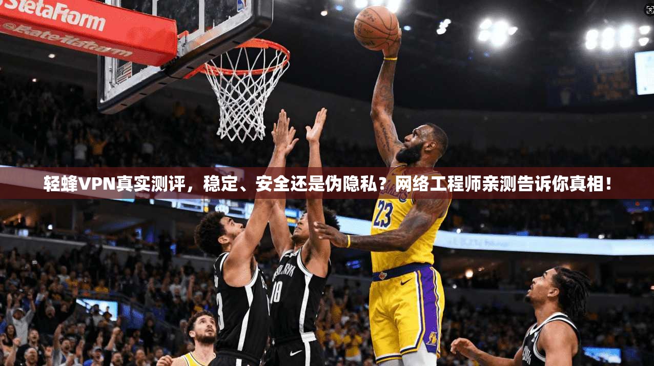 轻蜂VPN真实测评，稳定、安全还是伪隐私？网络工程师亲测告诉你真相！