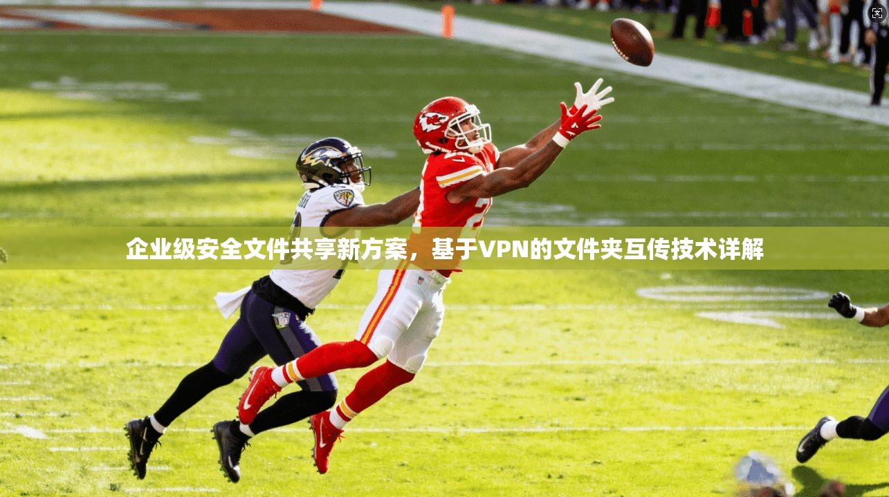 企业级安全文件共享新方案，基于VPN的文件夹互传技术详解