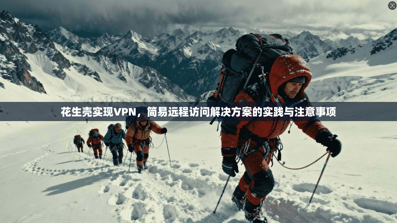 花生壳实现VPN，简易远程访问解决方案的实践与注意事项