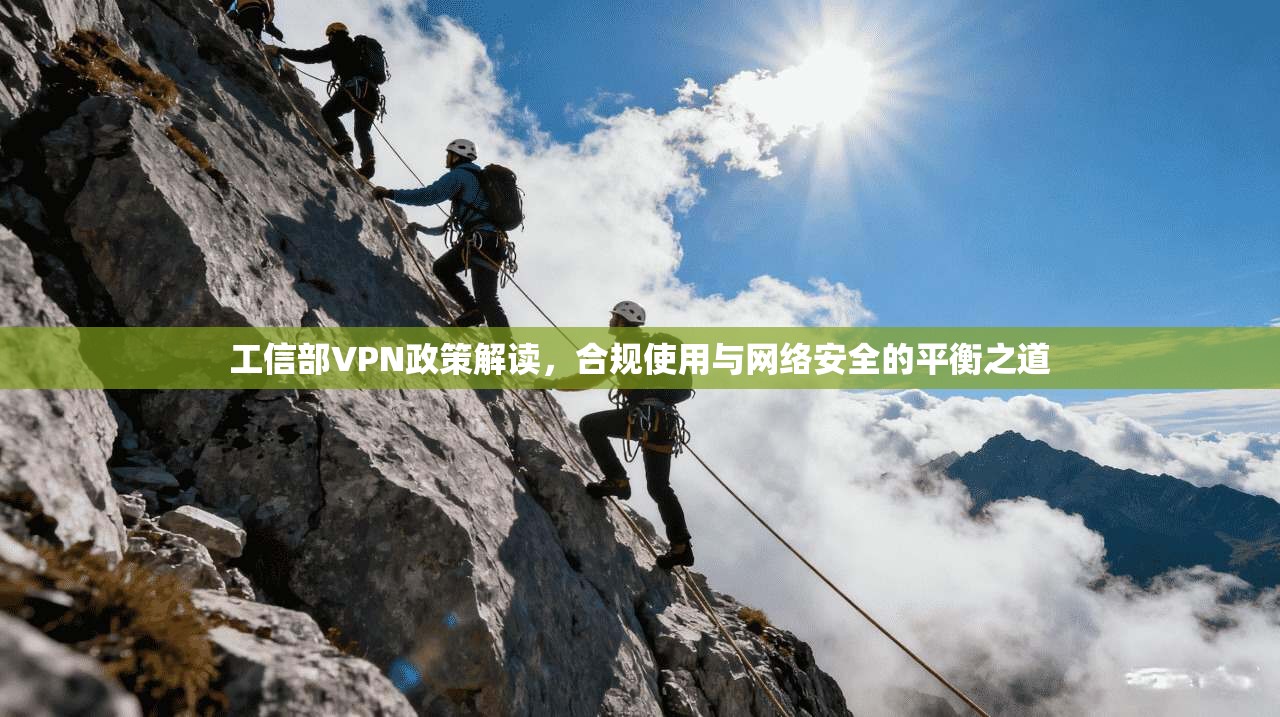 工信部VPN政策解读，合规使用与网络安全的平衡之道