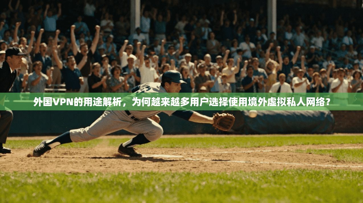 外国VPN的用途解析，为何越来越多用户选择使用境外虚拟私人网络？
