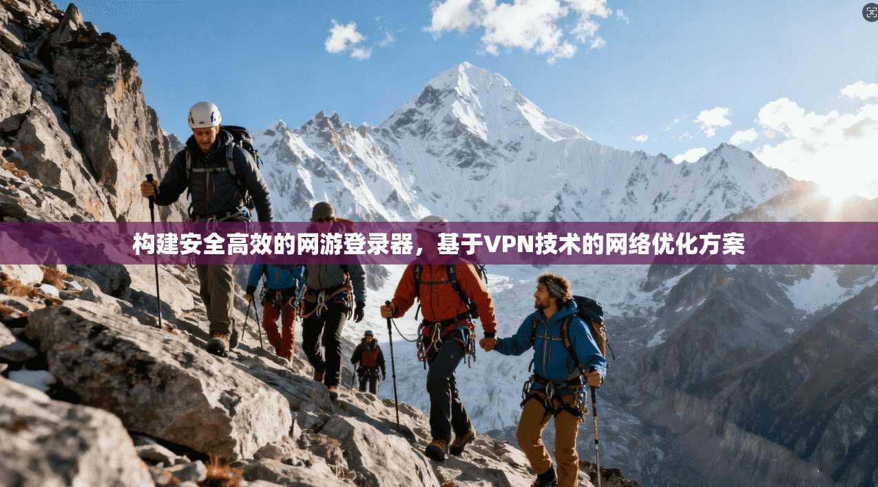 构建安全高效的网游登录器，基于VPN技术的网络优化方案