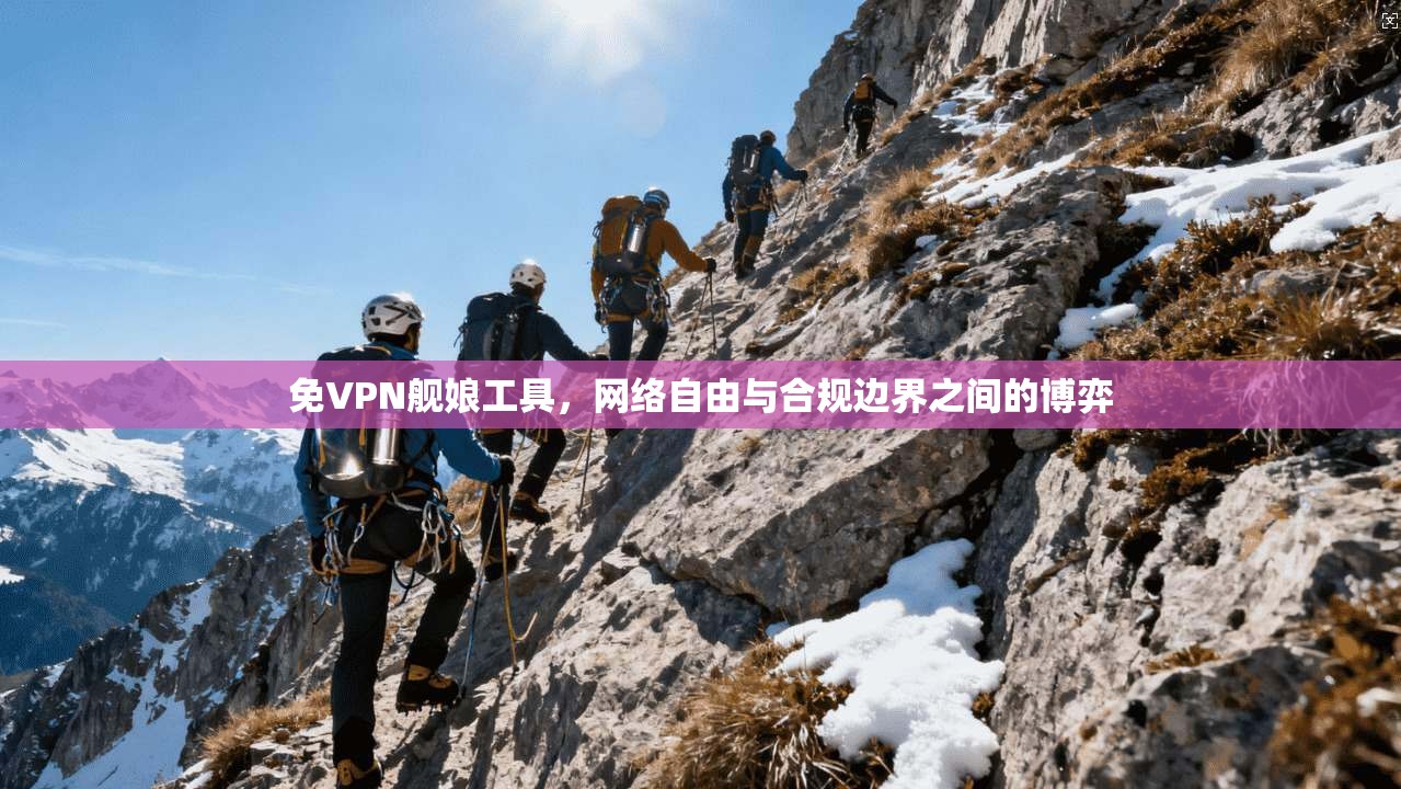 免VPN舰娘工具，网络自由与合规边界之间的博弈