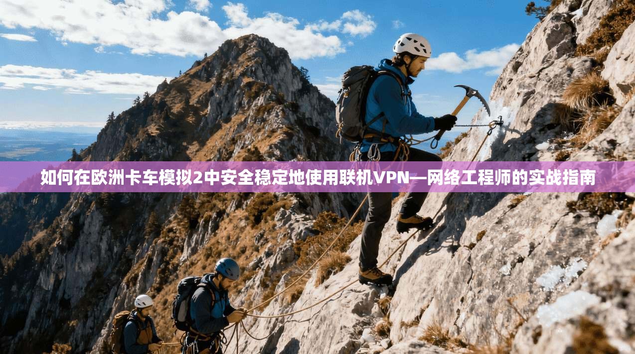如何在欧洲卡车模拟2中安全稳定地使用联机VPN—网络工程师的实战指南