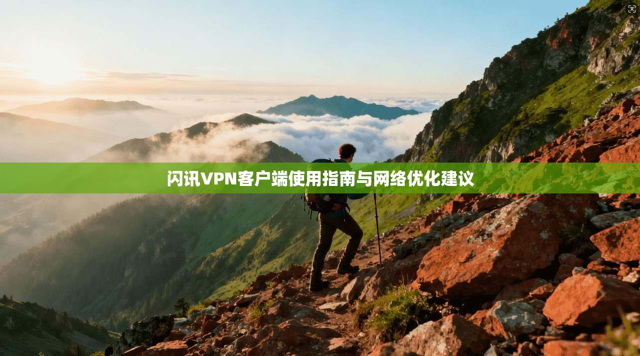 闪讯VPN客户端使用指南与网络优化建议