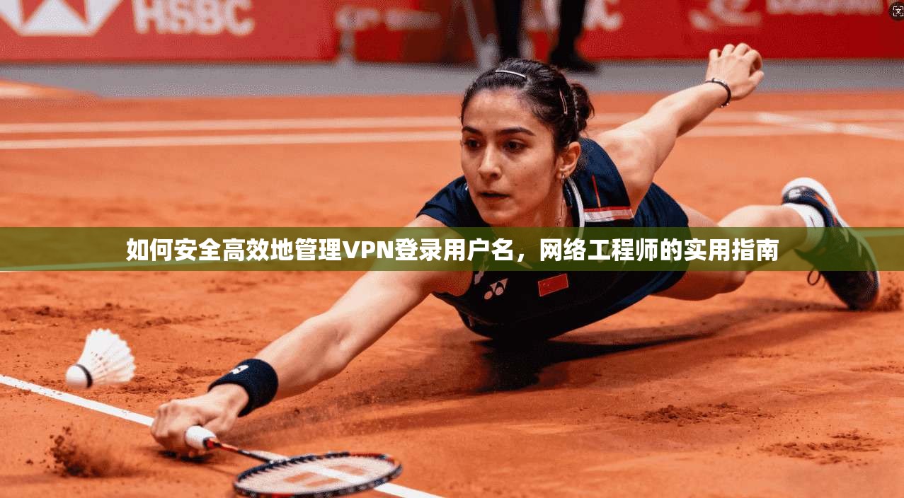 如何安全高效地管理VPN登录用户名，网络工程师的实用指南