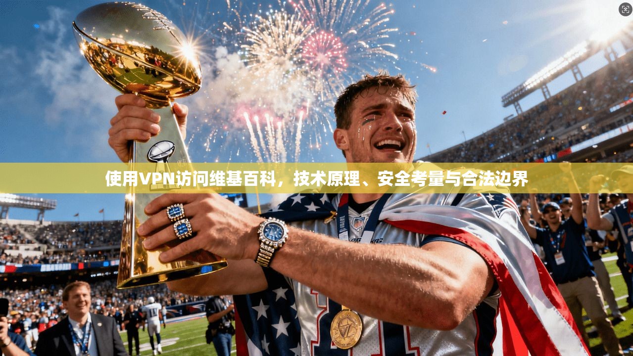使用VPN访问维基百科,技术原理、安全考量与合法边界 使用VPN访问维基百科,技术原理、安全考量与合法边界