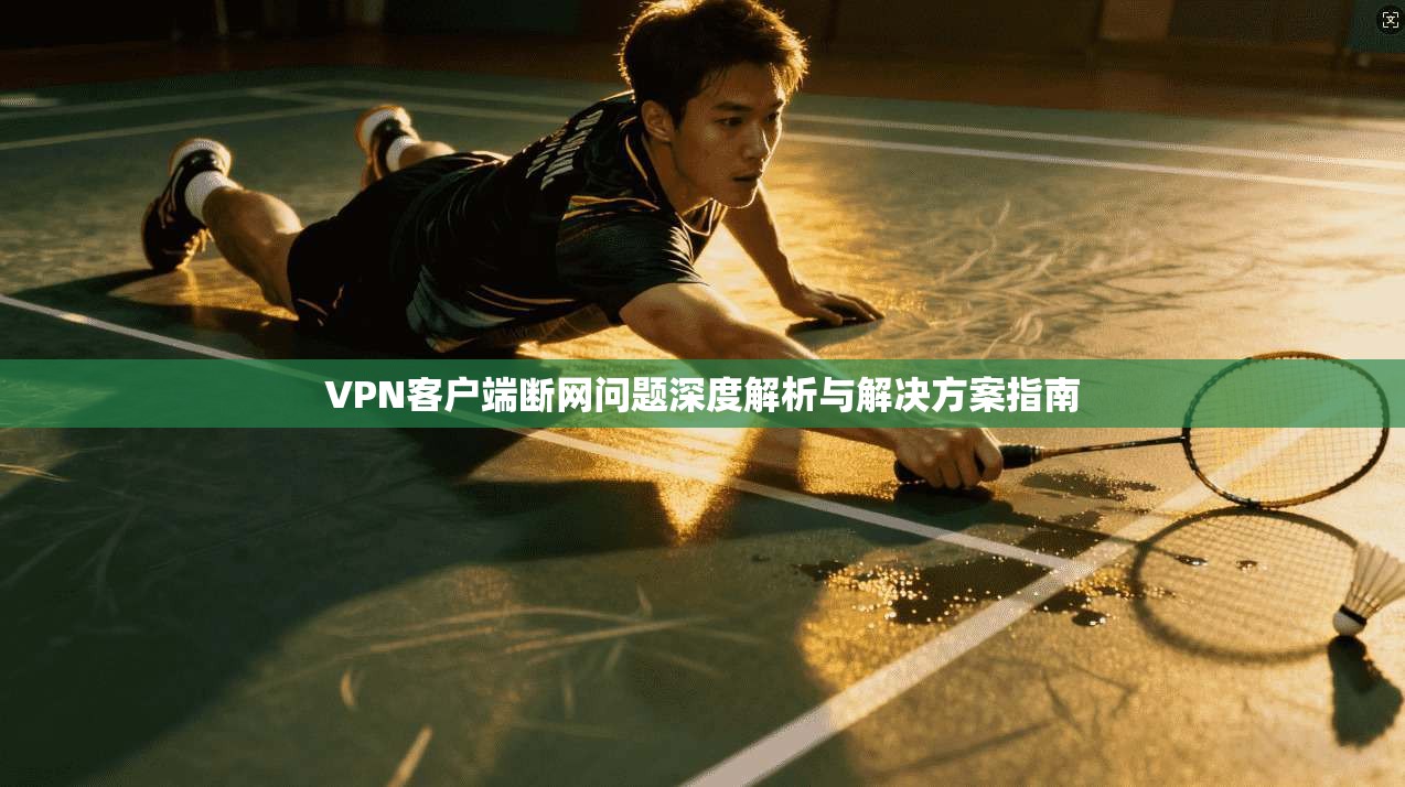 VPN客户端断网问题深度解析与解决方案指南