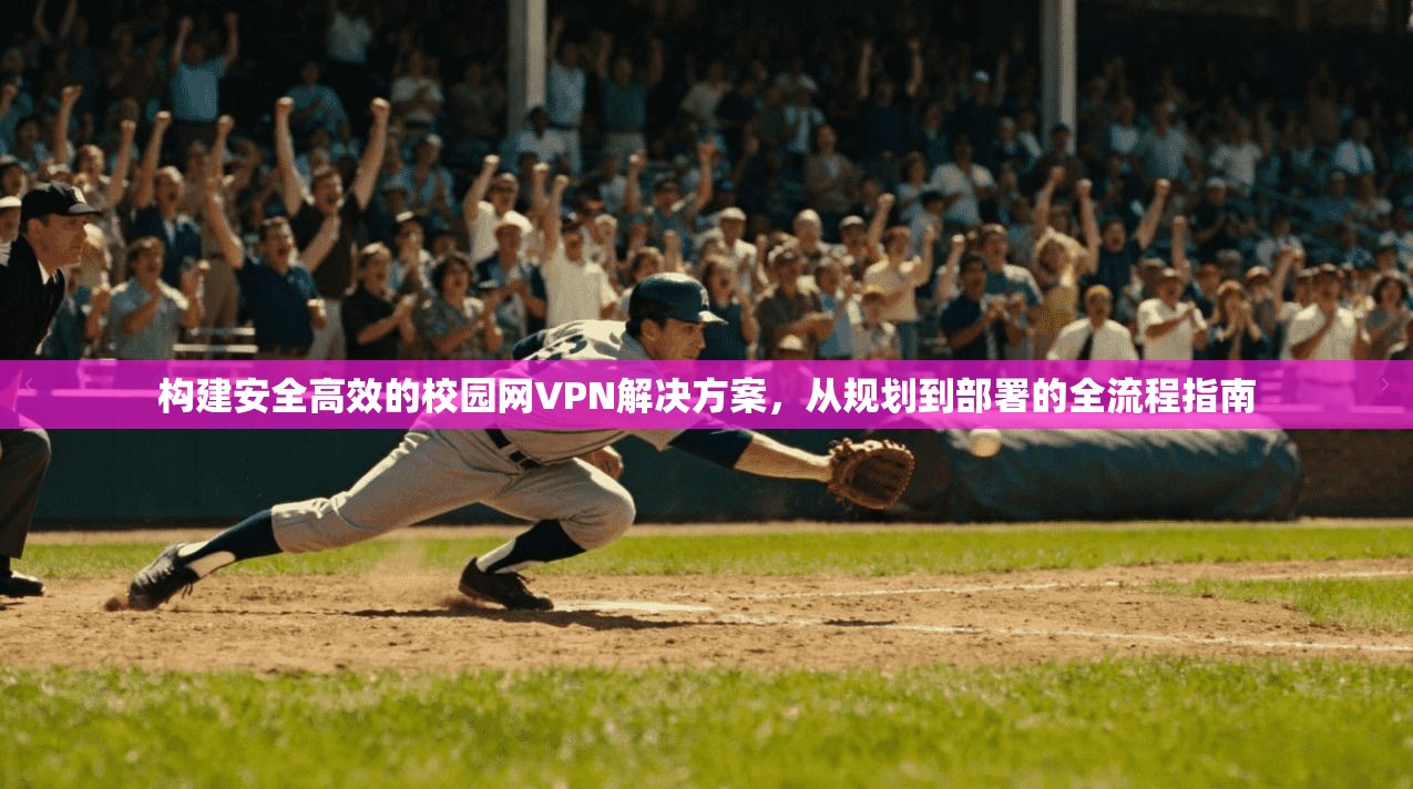 构建安全高效的校园网VPN解决方案，从规划到部署的全流程指南