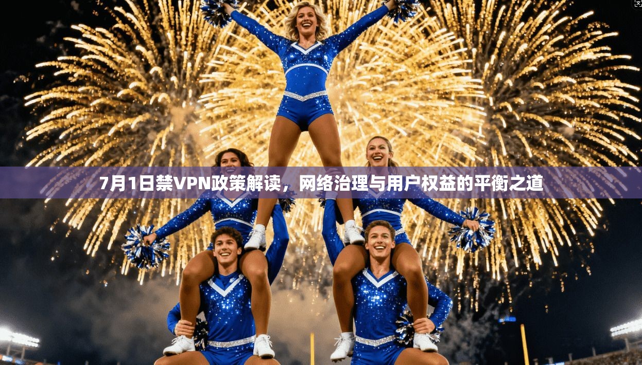 7月1日禁VPN政策解读，网络治理与用户权益的平衡之道