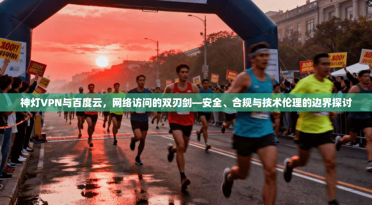 神灯VPN与百度云，网络访问的双刃剑—安全、合规与技术伦理的边界探讨