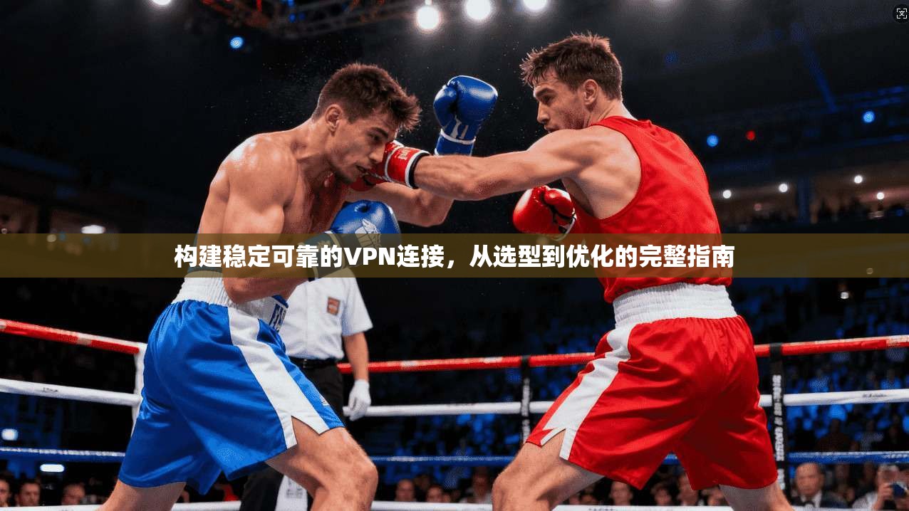 构建稳定可靠的VPN连接，从选型到优化的完整指南