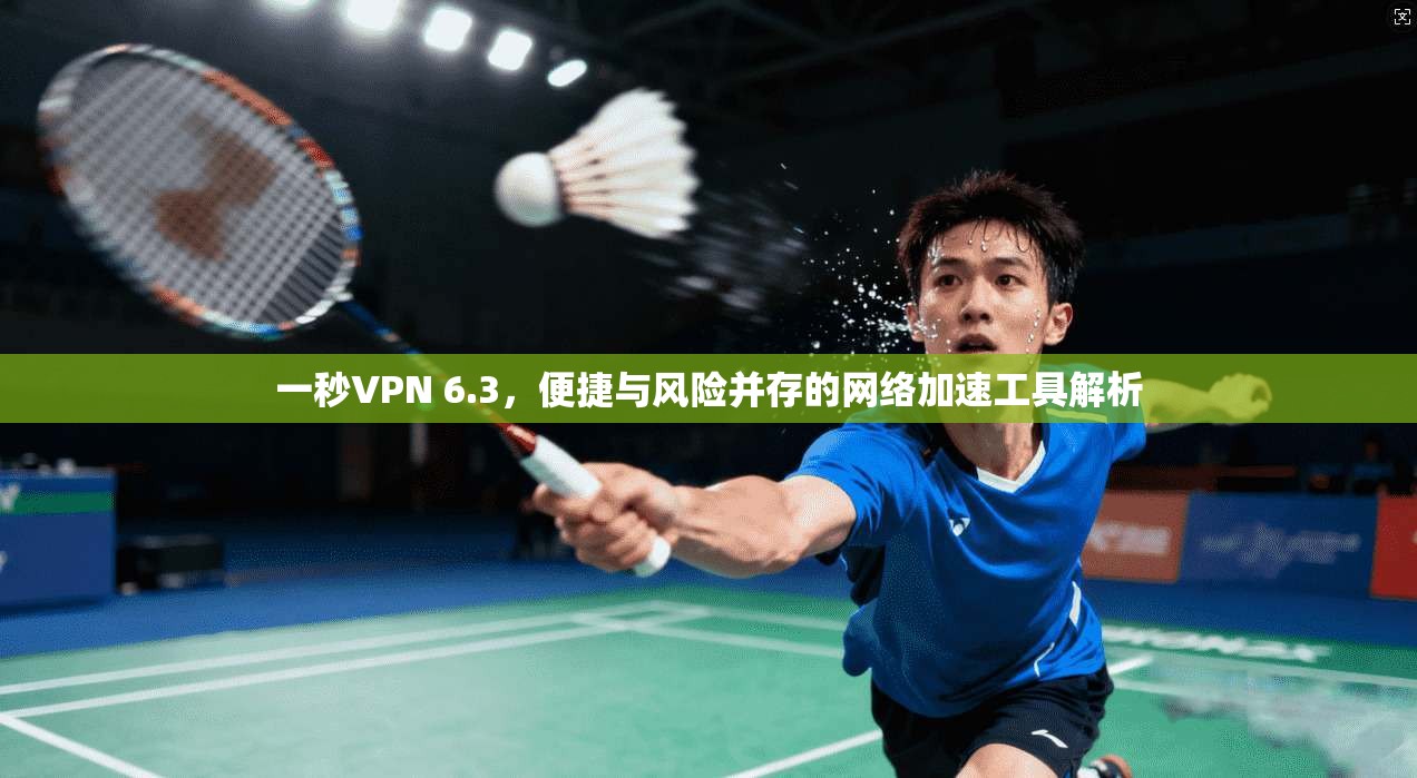 一秒VPN 6.3，便捷与风险并存的网络加速工具解析