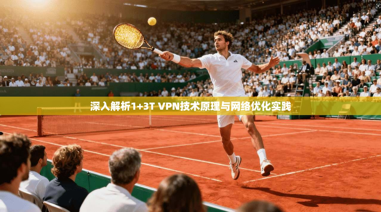 深入解析1+3T VPN技术原理与网络优化实践