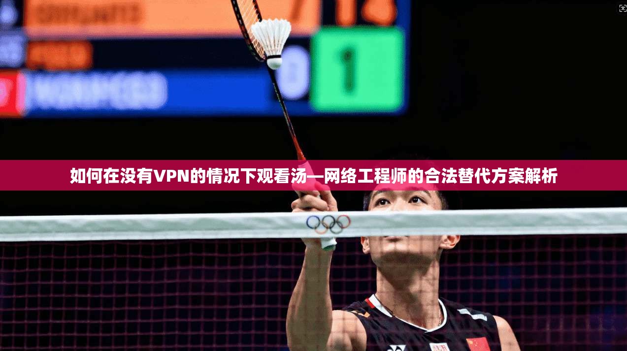 如何在没有VPN的情况下观看汤—网络工程师的合法替代方案解析