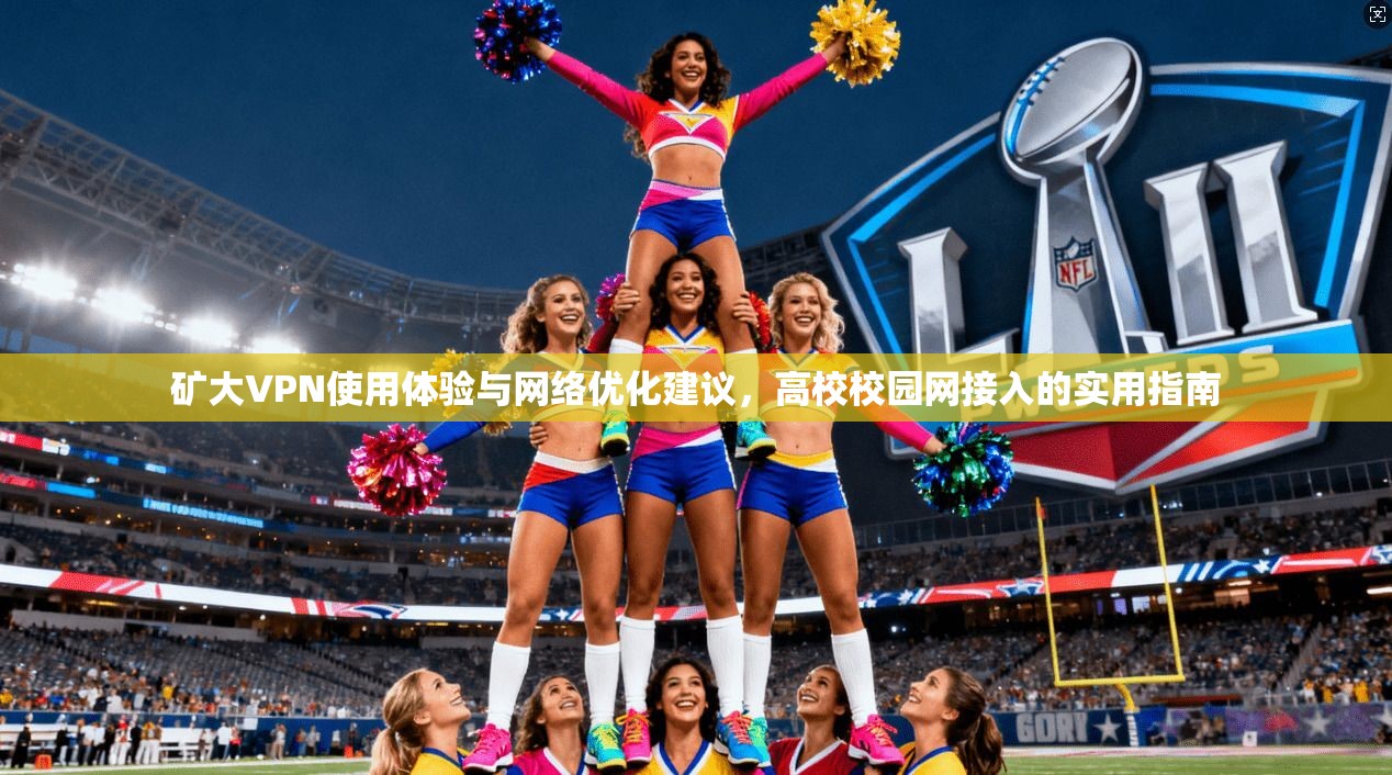 矿大VPN使用体验与网络优化建议，高校校园网接入的实用指南
