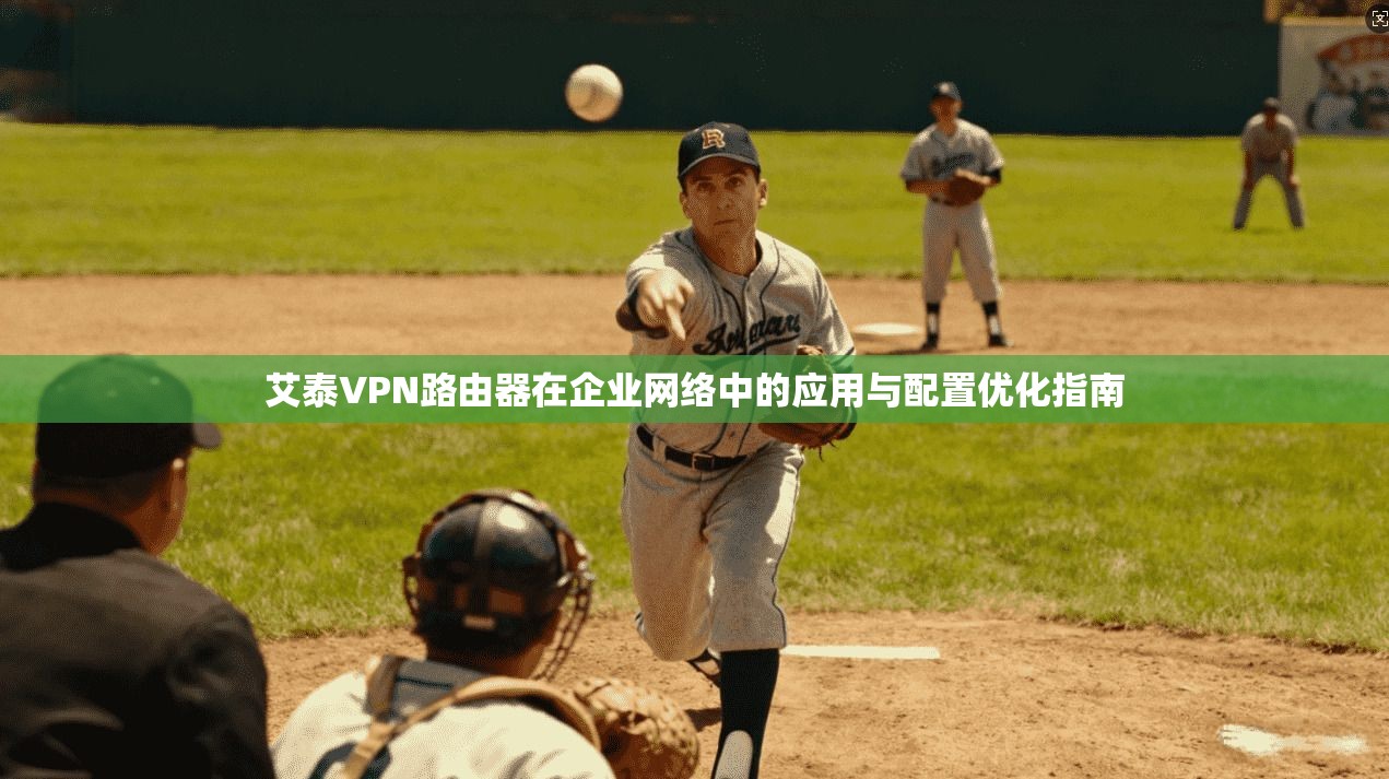艾泰VPN路由器在企业网络中的应用与配置优化指南