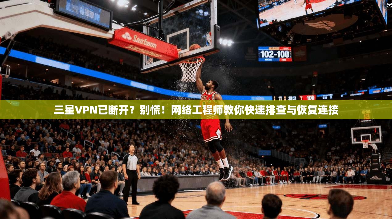 三星VPN已断开？别慌！网络工程师教你快速排查与恢复连接