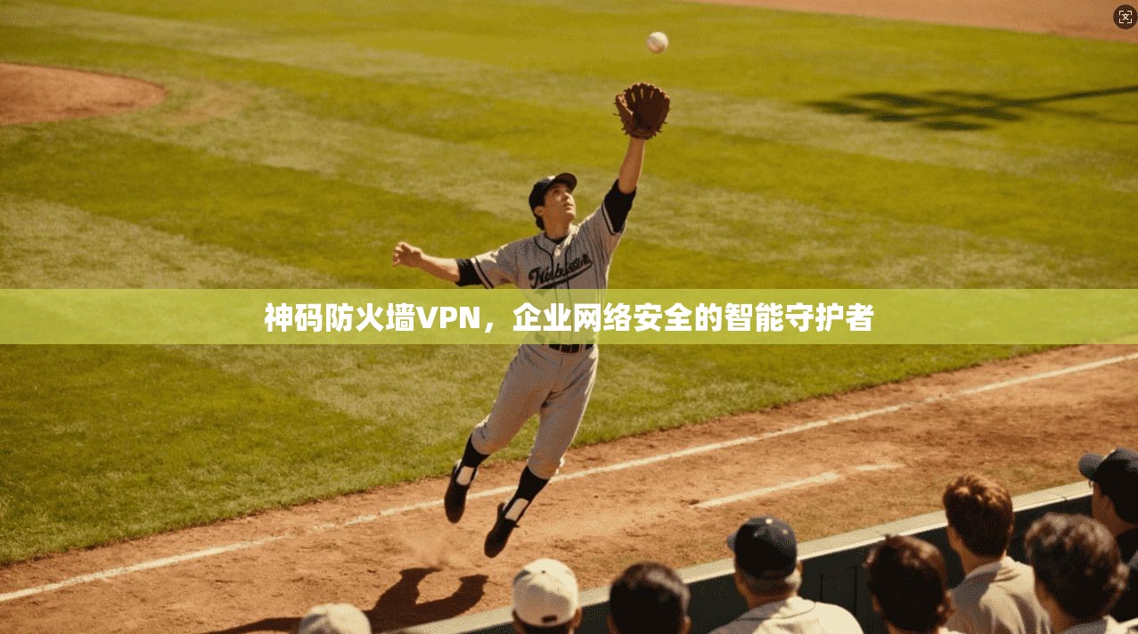 神码防火墙VPN，企业网络安全的智能守护者