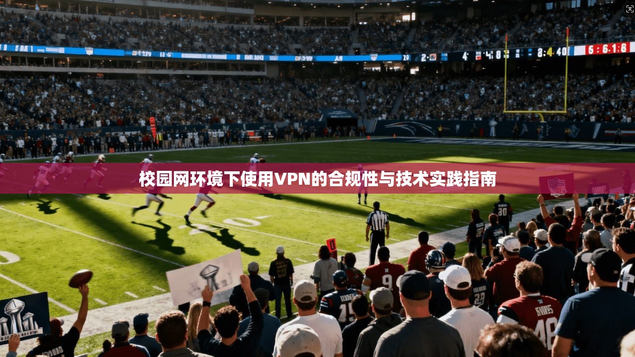 校园网环境下使用VPN的合规性与技术实践指南