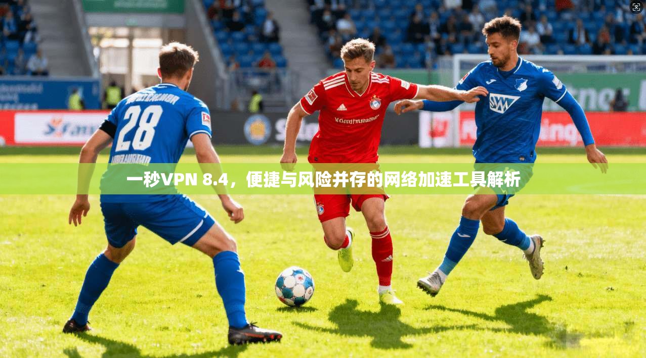 一秒VPN 8.4，便捷与风险并存的网络加速工具解析