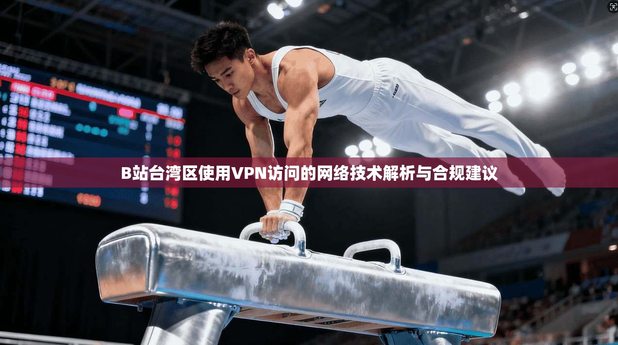 B站台湾区使用VPN访问的网络技术解析与合规建议