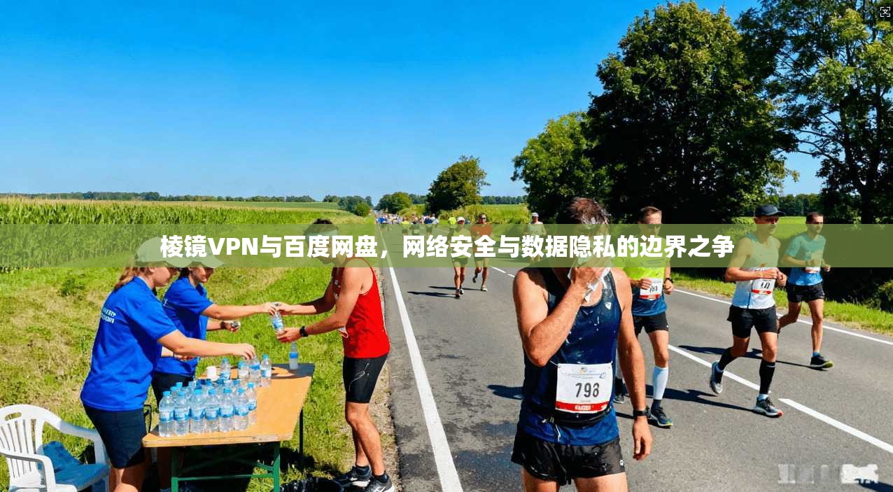 棱镜VPN与百度网盘，网络安全与数据隐私的边界之争