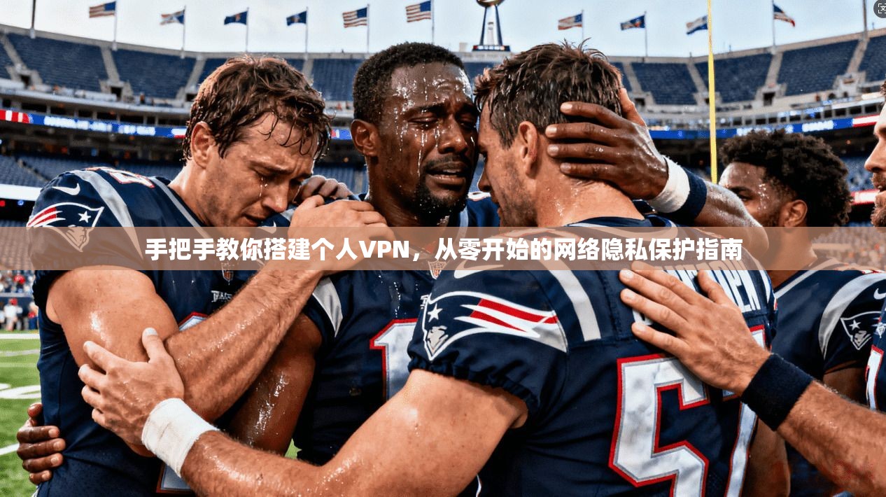 手把手教你搭建个人VPN，从零开始的网络隐私保护指南