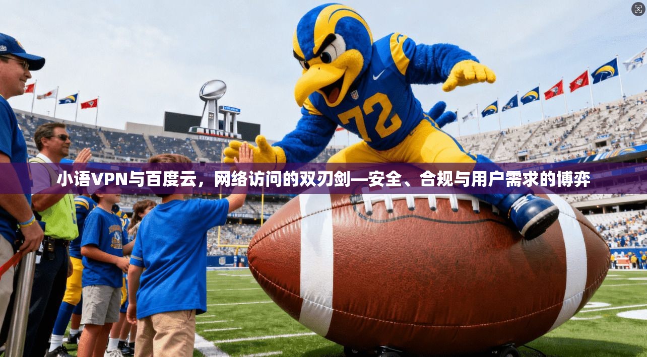 小语VPN与百度云，网络访问的双刃剑—安全、合规与用户需求的博弈