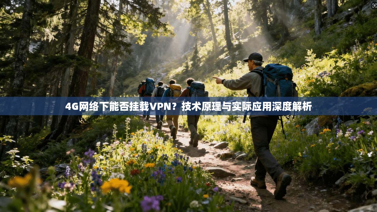 4G网络下能否挂载VPN？技术原理与实际应用深度解析